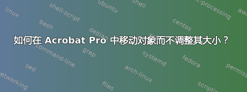 如何在 Acrobat Pro 中移动对象而不调整其大小？