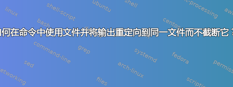 如何在命令中使用文件并将输出重定向到同一文件而不截断它？ 