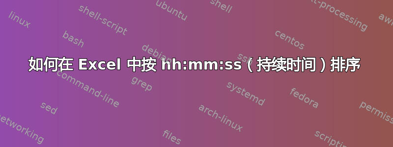 如何在 Excel 中按 hh:mm:ss（持续时间）排序