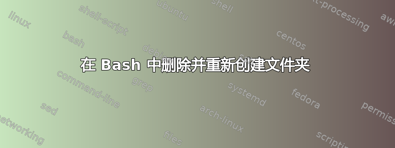 在 Bash 中删除并重新创建文件夹