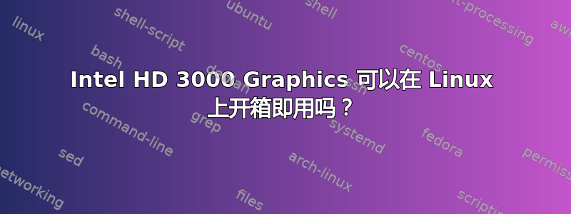 Intel HD 3000 Graphics 可以在 Linux 上开箱即用吗？