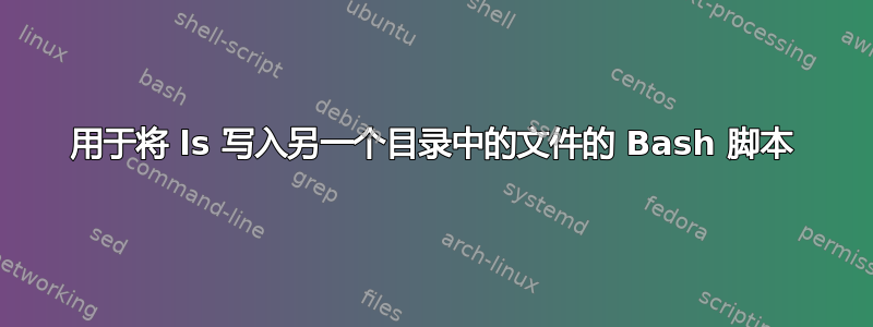 用于将 ls 写入另一个目录中的文件的 Bash 脚本