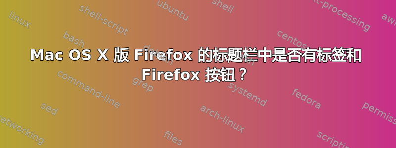 Mac OS X 版 Firefox 的标题栏中是否有标签和 Firefox 按钮？