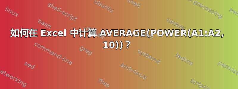 如何在 Excel 中计算 AVERAGE(POWER(A1:A2, 10))？