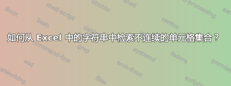 如何从 Excel 中的字符串中检索不连续的单元格集合？