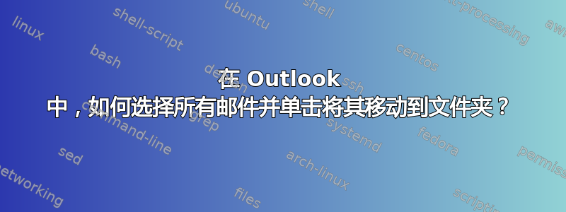 在 Outlook 中，如何选择所有邮件并单击将其移动到文件夹？