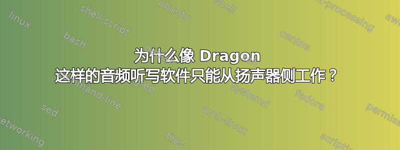 为什么像 Dragon 这样的音频听写软件只能从扬声器侧工作？