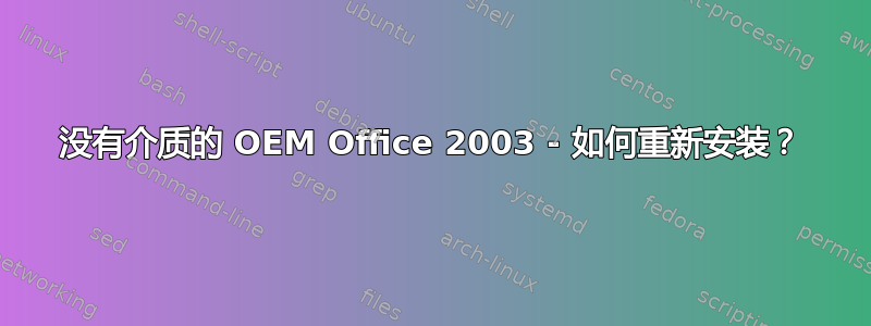 没有介质的 OEM Office 2003 - 如何重新安装？