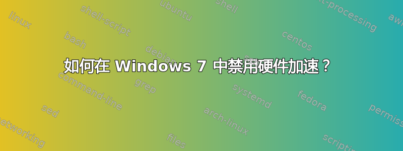 如何在 Windows 7 中禁用硬件加速？