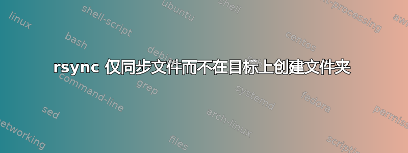 rsync 仅同步文件而不在目标上创建文件夹