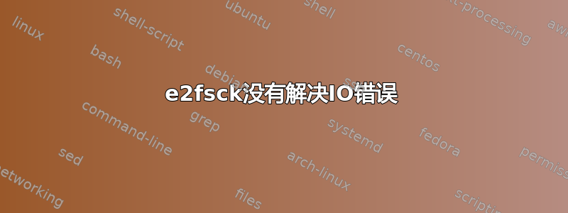 e2fsck没有解决IO错误