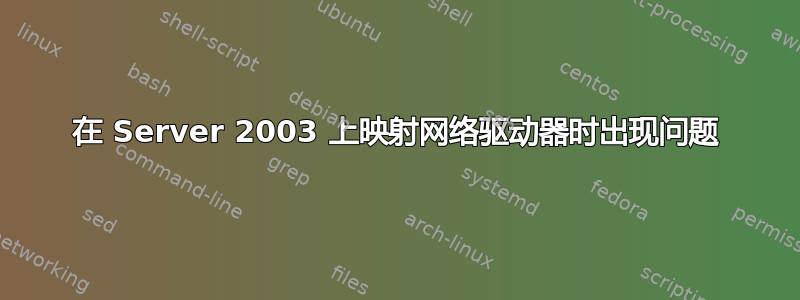 在 Server 2003 上映射网络驱动器时出现问题