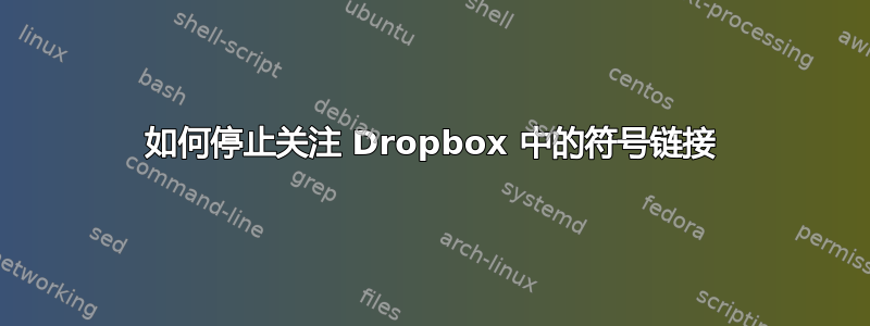 如何停止关注 Dropbox 中的符号链接