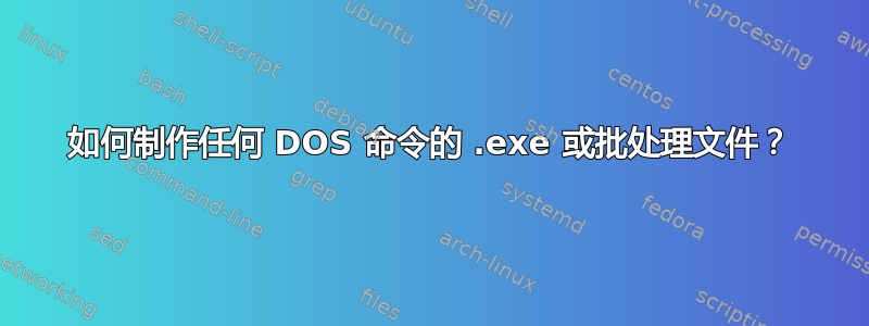 如何制作任何 DOS 命令的 .exe 或批处理文件？