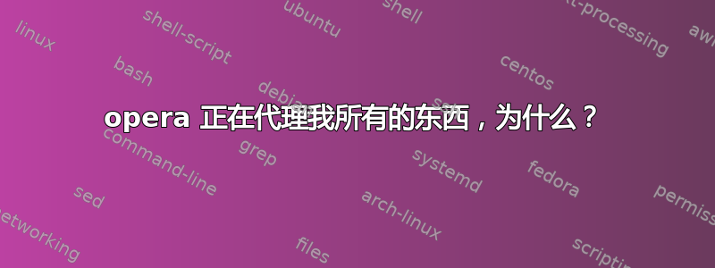 opera 正在代理我所有的东西，为什么？