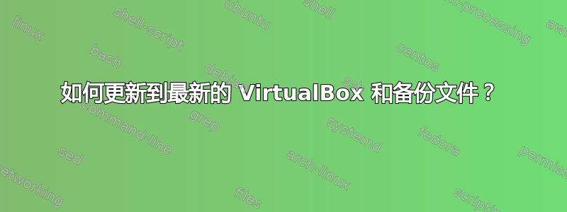 如何更新到最新的 VirtualBox 和备份文件？