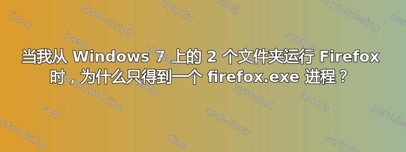 当我从 Windows 7 上的 2 个文件夹运行 Firefox 时，为什么只得到一个 firefox.exe 进程？