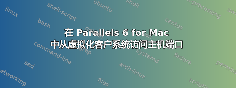 在 Parallels 6 for Mac 中从虚拟化客户系统访问主机端口