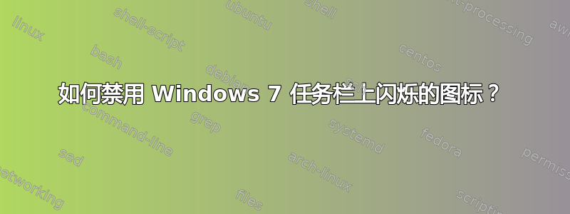 如何禁用 Windows 7 任务栏上闪烁的图标？