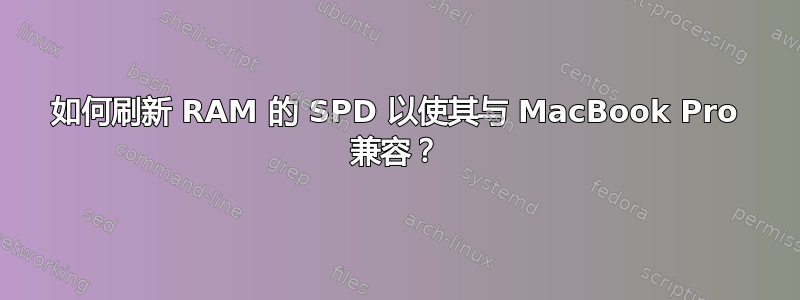 如何刷新 RAM 的 SPD 以使其与 MacBook Pro 兼容？