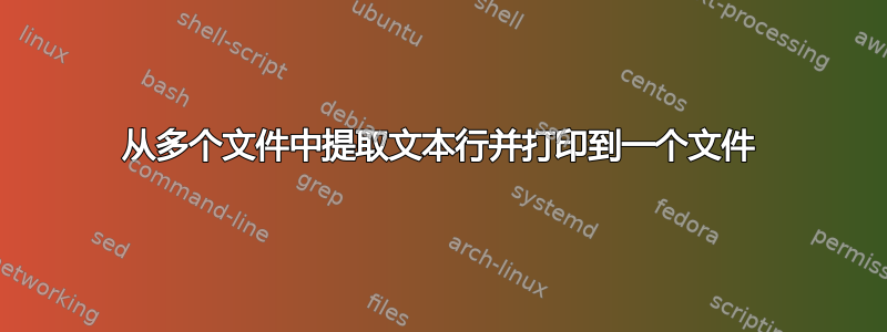 从多个文件中提取文本行并打印到一个文件