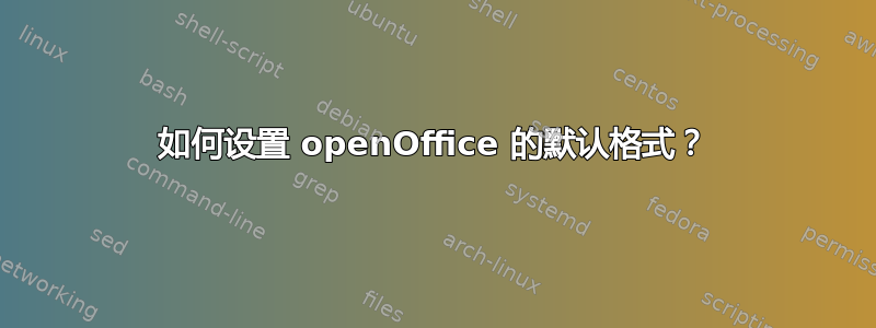 如何设置 openOffice 的默认格式？