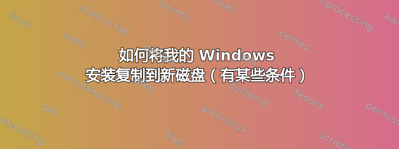 如何将我的 Windows 安装复制到新磁盘（有某些条件）