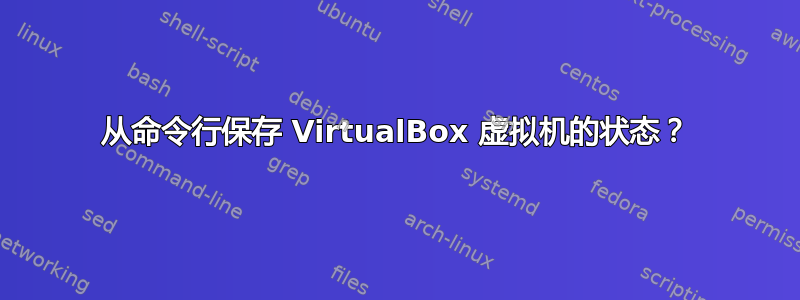 从命令行保存 VirtualBox 虚拟机的状态？