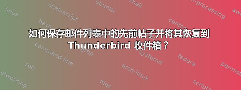 如何保存邮件列表中的先前帖子并将其恢复到 Thunderbird 收件箱？