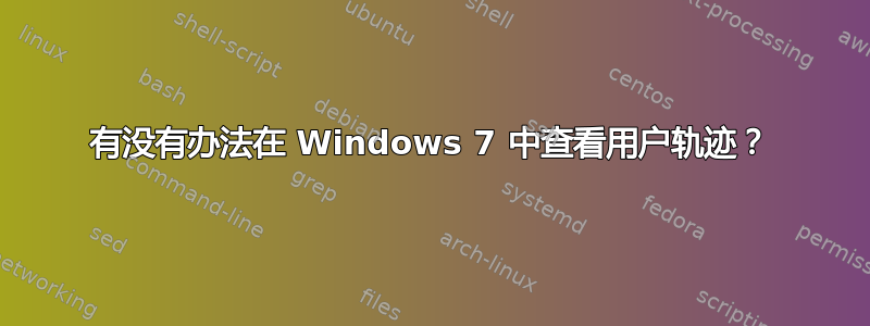 有没有办法在 Windows 7 中查看用户轨迹？