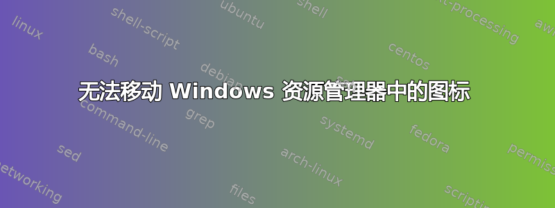 无法移动 Windows 资源管理器中的图标