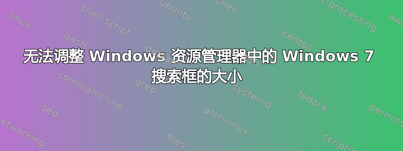 无法调整 Windows 资源管理器中的 Windows 7 搜索框的大小 