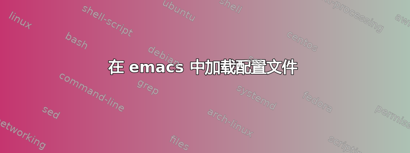 在 emacs 中加载配置文件