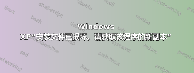 Windows XP“安装文件已损坏。请获取该程序的新副本”