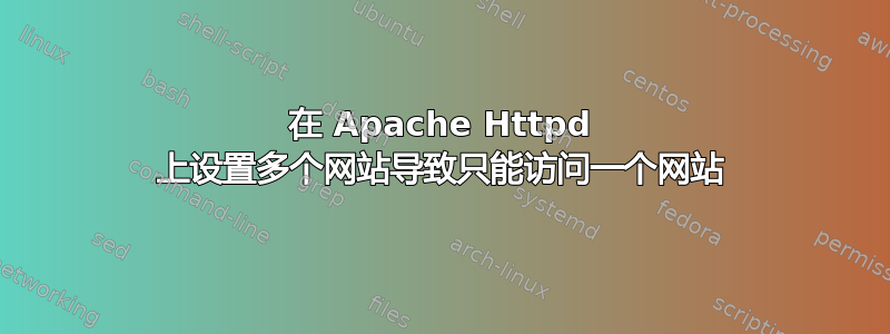 在 Apache Httpd 上设置多个网站导致只能访问一个网站