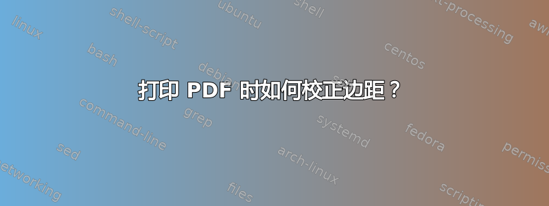 打印 PDF 时如何校正边距？