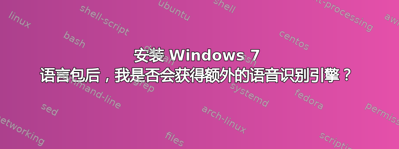 安装 Windows 7 语言包后，我是否会获得额外的语音识别引擎？