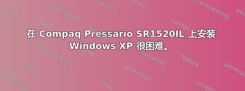 在 Compaq Pressario SR1520IL 上安装 Windows XP 很困难。