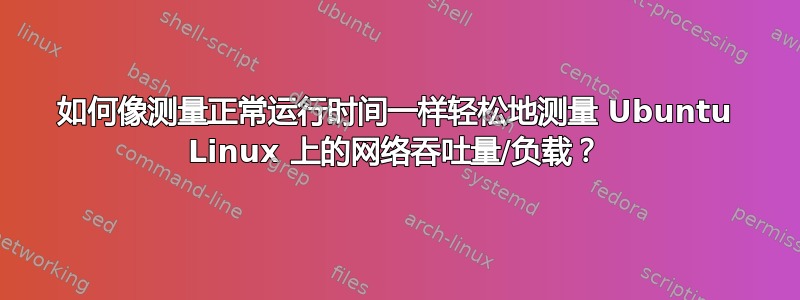 如何像测量正常运行时间一样轻松地测量 Ubuntu Linux 上的网络吞吐量/负载？