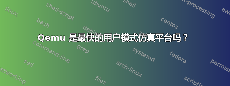 Qemu 是最快的用户模式仿真平台吗？