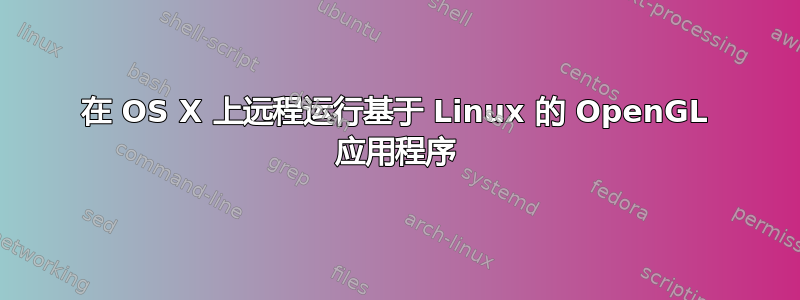 在 OS X 上远程运行基于 Linux 的 OpenGL 应用程序