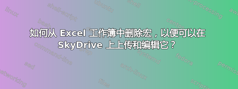 如何从 Excel 工作簿中删除宏，以便可以在 SkyDrive 上上传和编辑它？