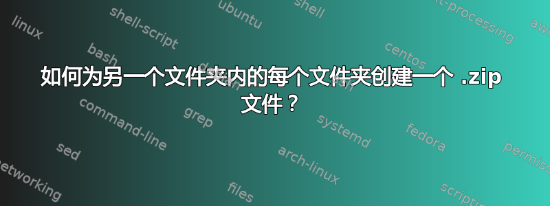 如何为另一个文件夹内的每个文件夹创建一个 .zip 文件？