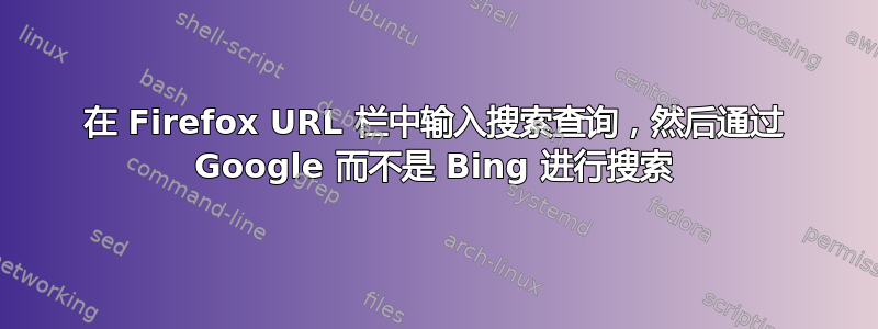 在 Firefox URL 栏中输入搜索查询，然后通过 Google 而不是 Bing 进行搜索