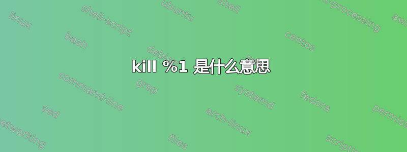 kill %1 是什么意思