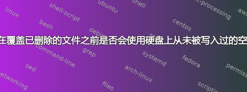 系统在覆盖已删除的文件之前是否会使用硬盘上从未被写入过的空间？