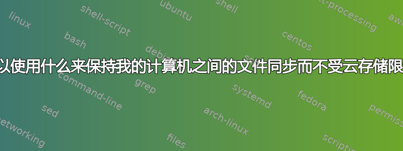 我可以使用什么来保持我的计算机之间的文件同步而不受云存储限制？