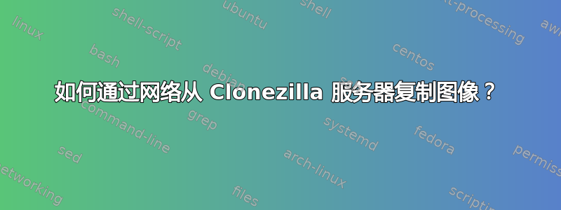 如何通过网络从 Clonezilla 服务器复制图像？