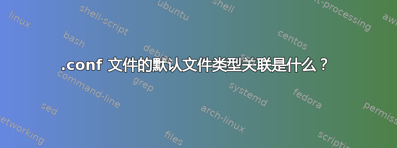 .conf 文件的默认文件类型关联是什么？