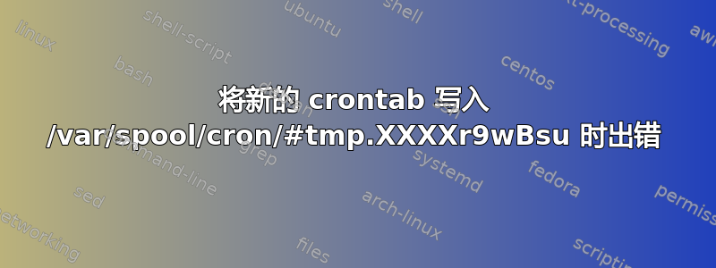 将新的 crontab 写入 /var/spool/cron/#tmp.XXXXr9wBsu 时出错